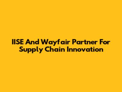 IISE And Wayfair Partner For Supply Chain Innovation