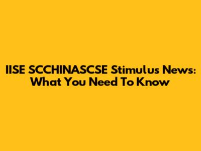 IISE SCCHINASCSE Stimulus News: What You Need To Know