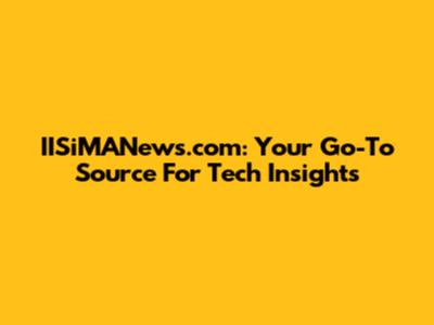 IISiMANews.com: Your Go-To Source For Tech Insights
