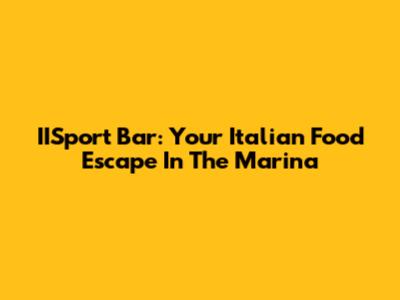 IISport Bar: Your Italian Food Escape In The Marina