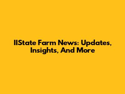 IIState Farm News: Updates, Insights, And More