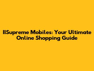 IISupreme Mobiles: Your Ultimate Online Shopping Guide