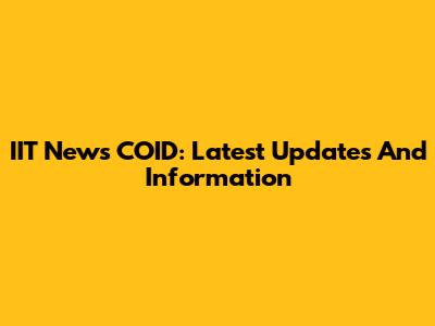 IIT News COID: Latest Updates And Information