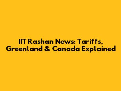 IIT Rashan News: Tariffs, Greenland & Canada Explained