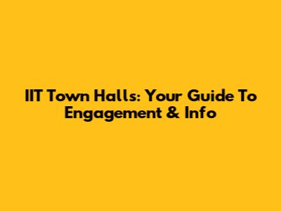 IIT Town Halls: Your Guide To Engagement & Info