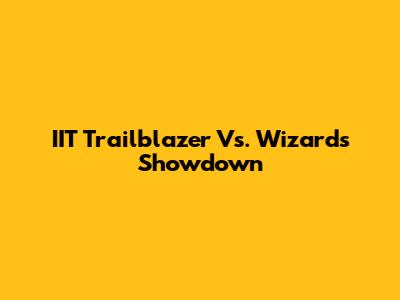 IIT Trailblazer Vs. Wizards Showdown