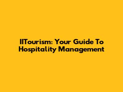 IITourism: Your Guide To Hospitality Management