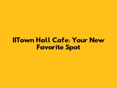 IITown Hall Cafe: Your New Favorite Spot