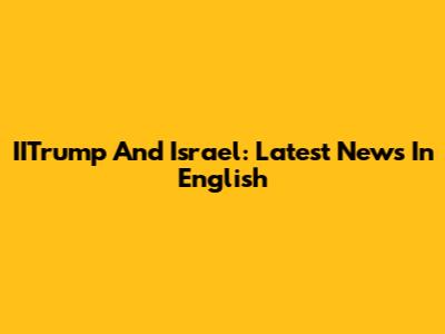 IITrump And Israel: Latest News In English