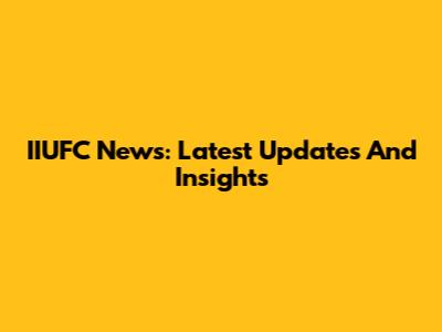 IIUFC News: Latest Updates And Insights
