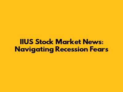 IIUS Stock Market News: Navigating Recession Fears