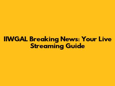 IIWGAL Breaking News: Your Live Streaming Guide
