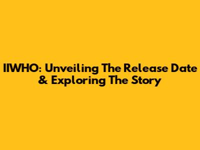 IIWHO: Unveiling The Release Date & Exploring The Story