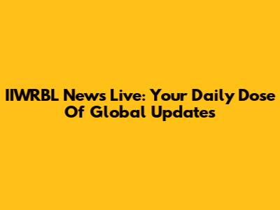 IIWRBL News Live: Your Daily Dose Of Global Updates