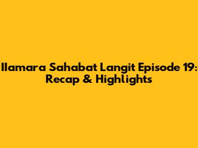 IIamara Sahabat Langit Episode 19: Recap & Highlights