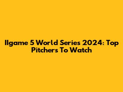 IIgame 5 World Series 2024: Top Pitchers To Watch