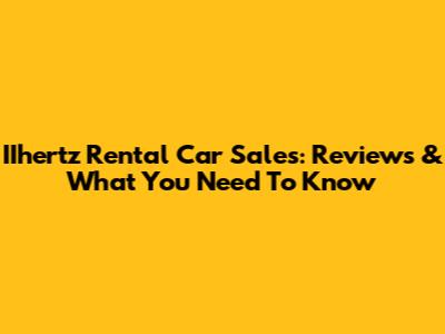 IIhertz Rental Car Sales: Reviews & What You Need To Know
