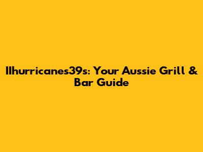IIhurricanes39s: Your Aussie Grill & Bar Guide