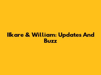IIkare & William: Updates And Buzz