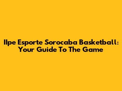 IIpe Esporte Sorocaba Basketball: Your Guide To The Game