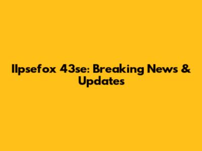 IIpsefox 43se: Breaking News & Updates
