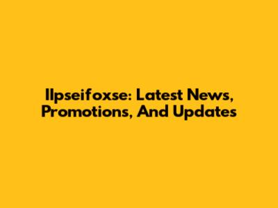 IIpseifoxse: Latest News, Promotions, And Updates