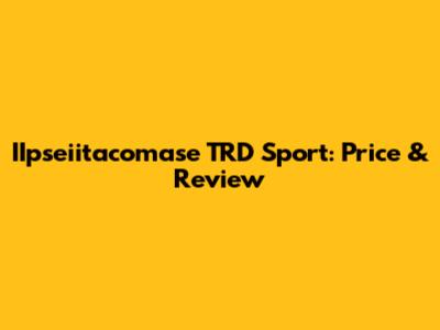 IIpseiitacomase TRD Sport: Price & Review