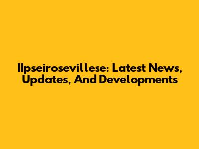IIpseirosevillese: Latest News, Updates, And Developments