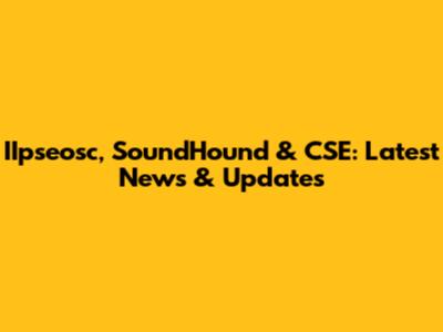 IIpseosc, SoundHound & CSE: Latest News & Updates