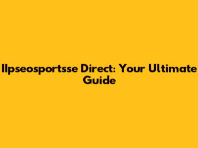 IIpseosportsse Direct: Your Ultimate Guide
