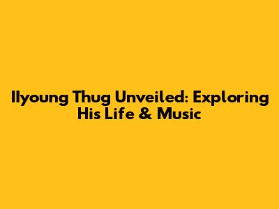 IIyoung Thug Unveiled: Exploring His Life & Music
