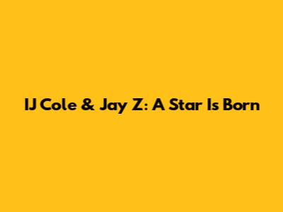 IJ Cole & Jay Z: A Star Is Born
