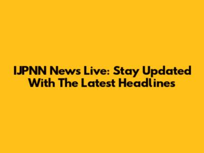 IJPNN News Live: Stay Updated With The Latest Headlines