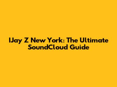 IJay Z New York: The Ultimate SoundCloud Guide