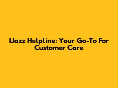 IJazz Helpline: Your Go-To For Customer Care