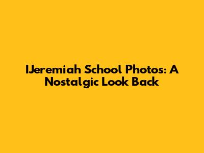 IJeremiah School Photos: A Nostalgic Look Back