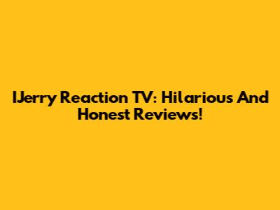 IJerry Reaction TV: Hilarious And Honest Reviews!