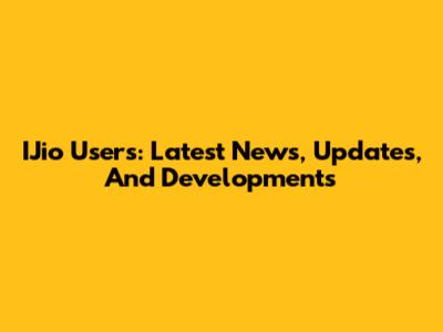 IJio Users: Latest News, Updates, And Developments