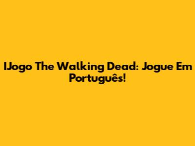 IJogo The Walking Dead: Jogue Em Português!