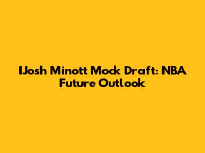 IJosh Minott Mock Draft: NBA Future Outlook