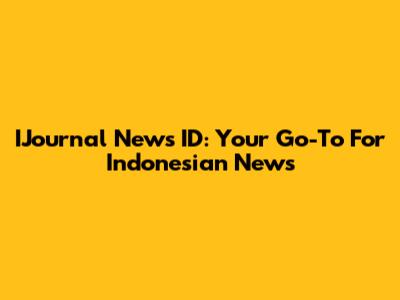 IJournal News ID: Your Go-To For Indonesian News