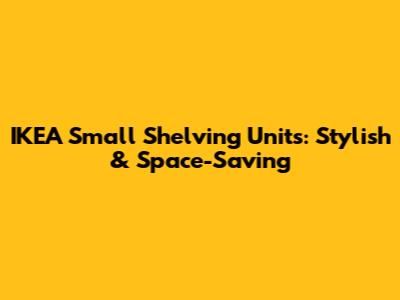 IKEA Small Shelving Units: Stylish & Space-Saving