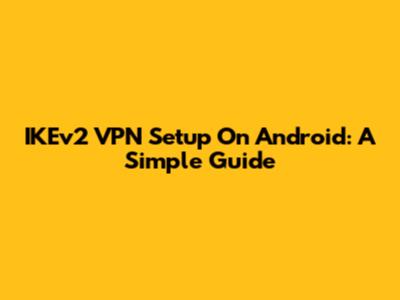 IKEv2 VPN Setup On Android: A Simple Guide