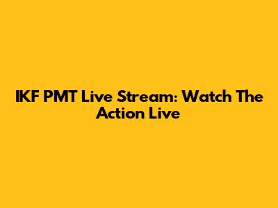 IKF PMT Live Stream: Watch The Action Live