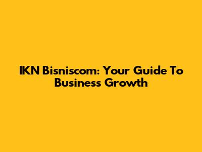 IKN Bisniscom: Your Guide To Business Growth