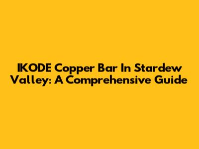 IKODE Copper Bar In Stardew Valley: A Comprehensive Guide