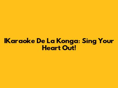 IKaraoke De La Konga: Sing Your Heart Out!