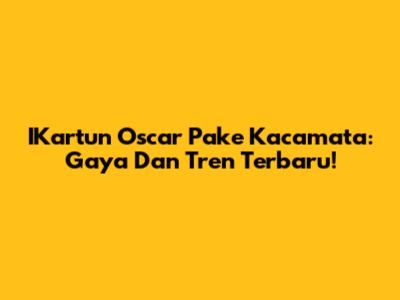 IKartun Oscar Pake Kacamata: Gaya Dan Tren Terbaru!