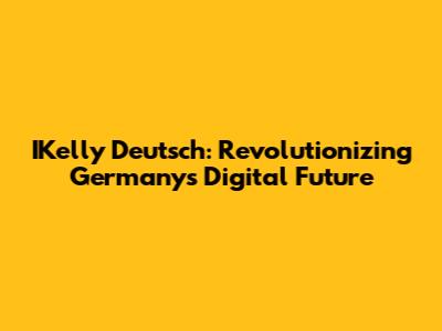IKelly Deutsch: Revolutionizing Germany's Digital Future