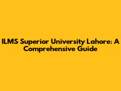 ILMS Superior University Lahore: A Comprehensive Guide